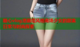 糖心vlog洛丽塔风格商场少女的甜美日常与时尚探索