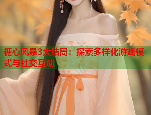 糖心风暴3大结局：探索多样化游戏模式与社交互动