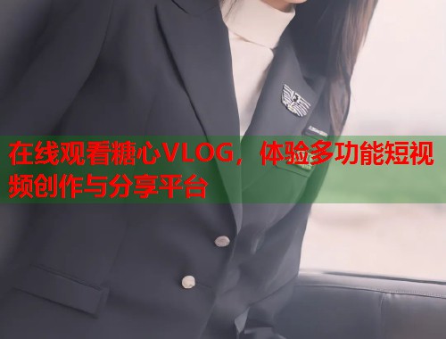 在线观看糖心VLOG，体验多功能短视频创作与分享平台