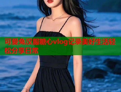 可爱兔汉服糖心vlog记录美好生活轻松分享日常