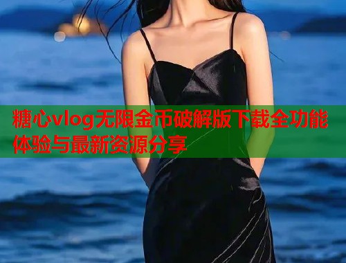 糖心vlog无限金币破解版下载全功能体验与最新资源分享