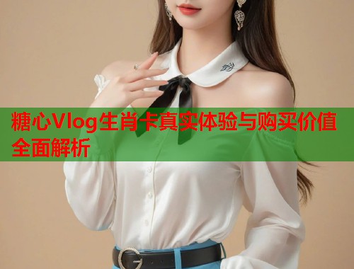 糖心Vlog生肖卡真实体验与购买价值全面解析