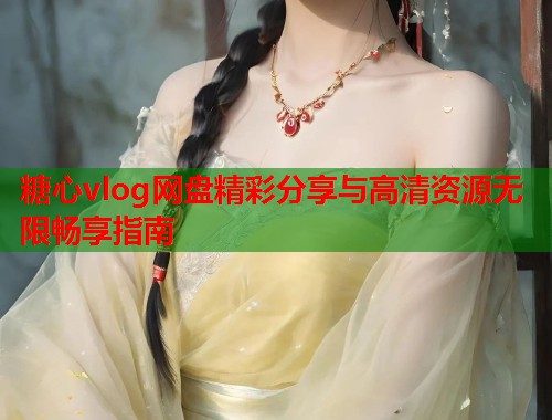 糖心vlog网盘精彩分享与高清资源无限畅享指南