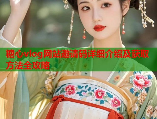 糖心vlog网站邀请码详细介绍及获取方法全攻略