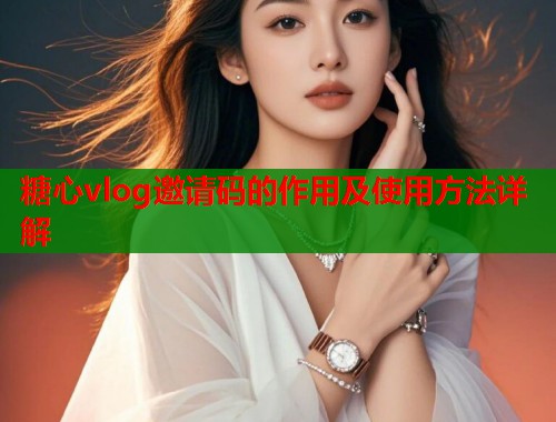 糖心vlog邀请码的作用及使用方法详解