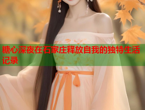 糖心深夜在石家庄释放自我的独特生活记录