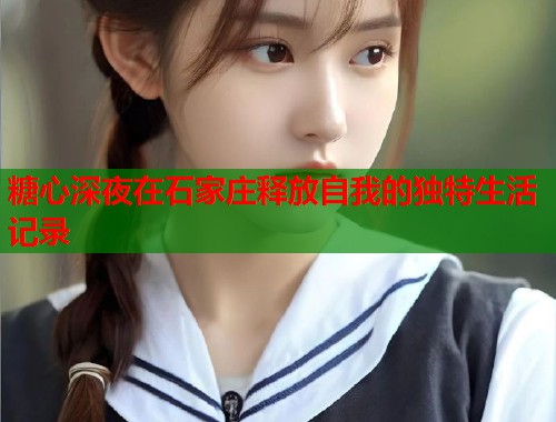 糖心深夜在石家庄释放自我的独特生活记录