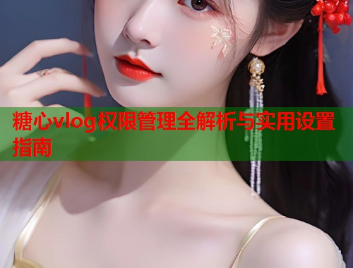 糖心vlog权限管理全解析与实用设置指南