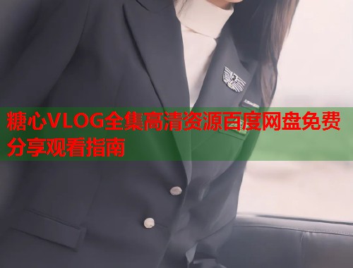 糖心VLOG全集高清资源百度网盘免费分享观看指南