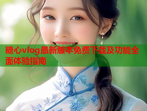 糖心vlog最新版本免费下载及功能全面体验指南