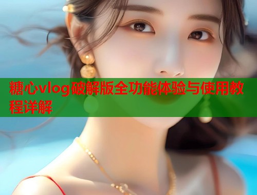糖心vlog破解版全功能体验与使用教程详解